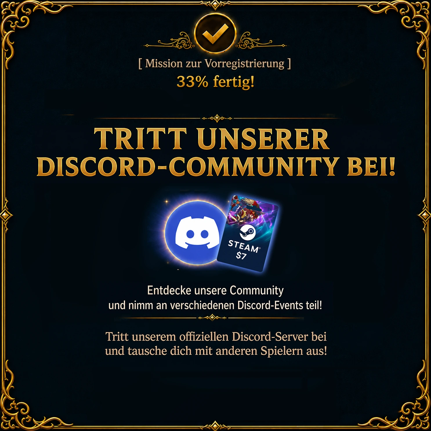 Mission zur Vorregistrierung – 33 % fertig. Tritt unserer Discord-Community bei! Entdecke unsere Community und nimm an verschiedenen Discord-Events teil! Tritt unserem offiziellen Discord-Server bei und tausche dich mit anderen Spielern aus! Abgebildet: Discord-Logo und eine Steam-Guthabenkarte über 7 US-Dollar.